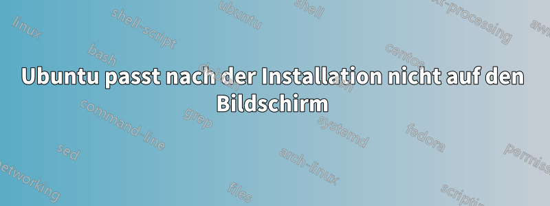 Ubuntu passt nach der Installation nicht auf den Bildschirm