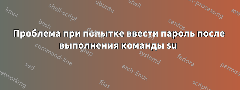 Проблема при попытке ввести пароль после выполнения команды su 