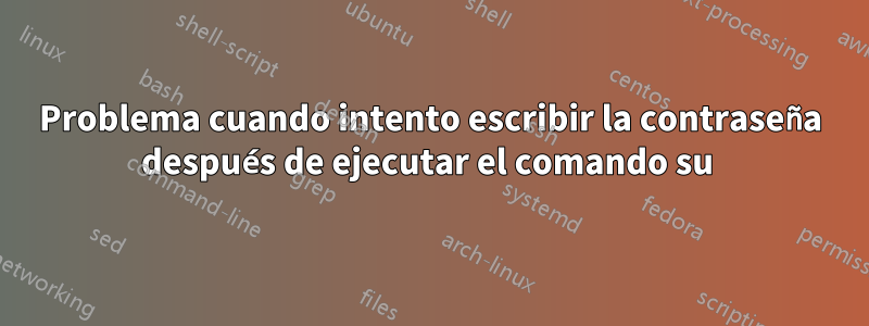Problema cuando intento escribir la contraseña después de ejecutar el comando su 