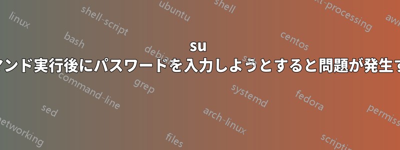 su コマンド実行後にパスワードを入力しようとすると問題が発生する 
