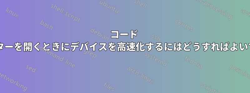 コード エディターを開くときにデバイスを高速化するにはどうすればよいですか?