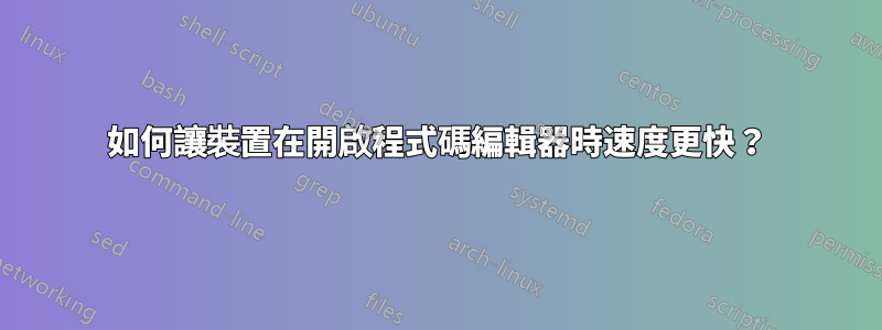 如何讓裝置在開啟程式碼編輯器時速度更快？