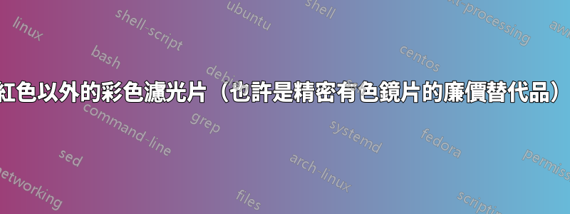 紅色以外的彩色濾光片（也許是精密有色鏡片的廉價替代品）