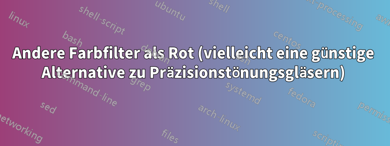 Andere Farbfilter als Rot (vielleicht eine günstige Alternative zu Präzisionstönungsgläsern)