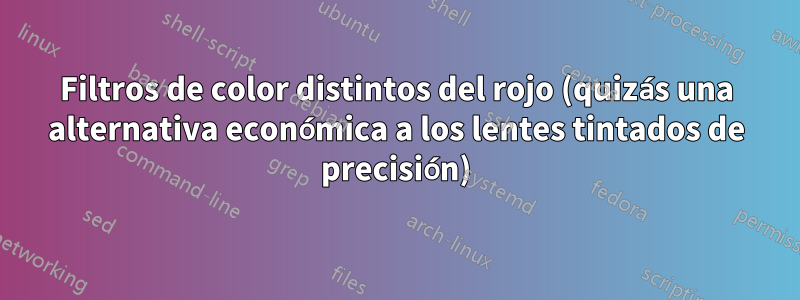 Filtros de color distintos del rojo (quizás una alternativa económica a los lentes tintados de precisión)