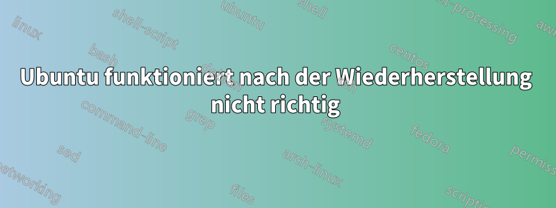 Ubuntu funktioniert nach der Wiederherstellung nicht richtig