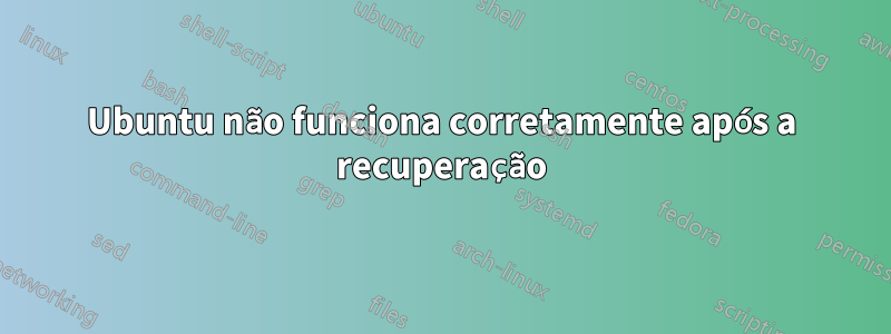Ubuntu não funciona corretamente após a recuperação