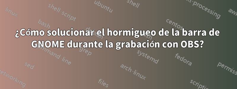 ¿Cómo solucionar el hormigueo de la barra de GNOME durante la grabación con OBS?