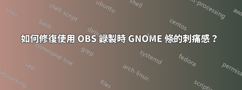 如何修復使用 OBS 錄製時 GNOME 條的刺痛感？