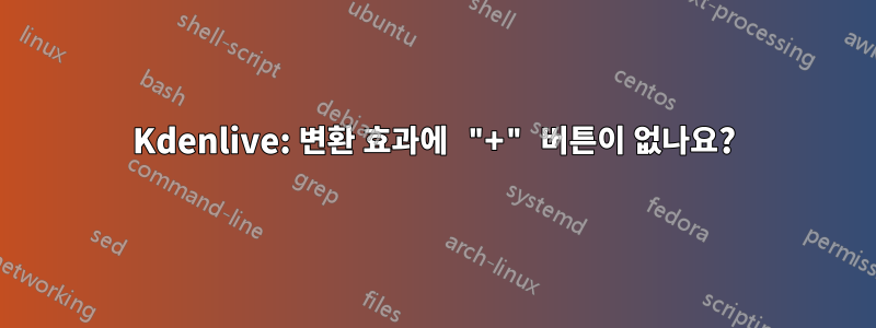 Kdenlive: 변환 효과에 "+" 버튼이 없나요?