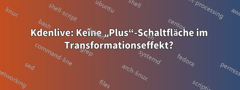 Kdenlive: Keine „Plus“-Schaltfläche im Transformationseffekt?