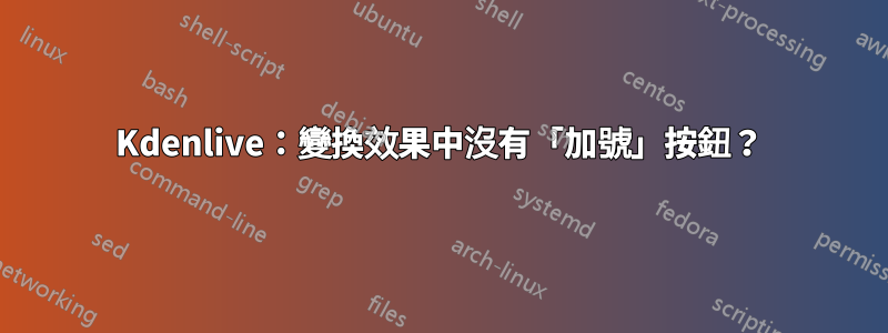 Kdenlive：變換效果中沒有「加號」按鈕？