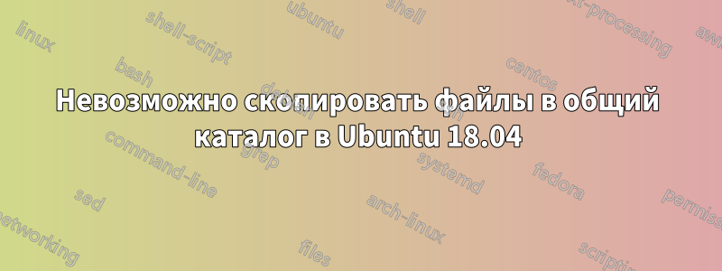 Невозможно скопировать файлы в общий каталог в Ubuntu 18.04