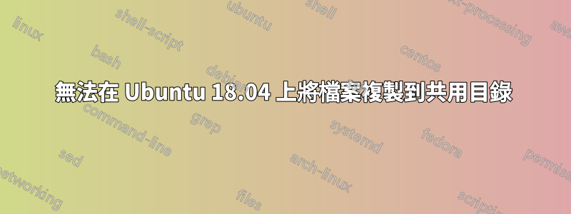 無法在 Ubuntu 18.04 上將檔案複製到共用目錄
