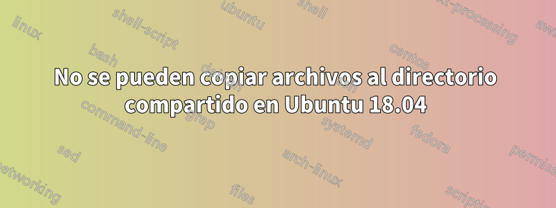 No se pueden copiar archivos al directorio compartido en Ubuntu 18.04