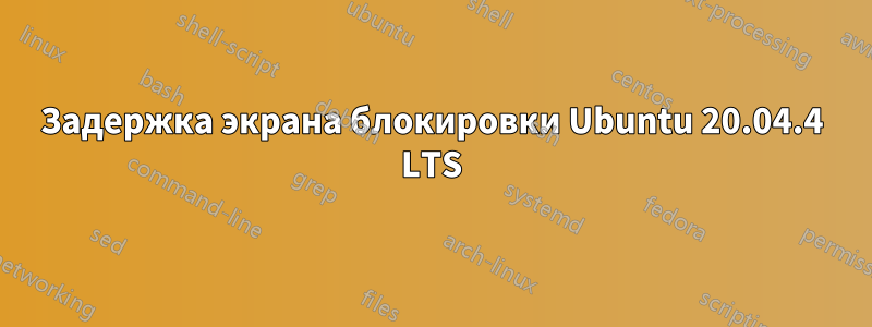 Задержка экрана блокировки Ubuntu 20.04.4 LTS
