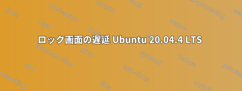 ロック画面の遅延 Ubuntu 20.04.4 LTS