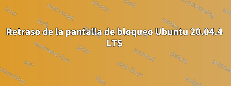Retraso de la pantalla de bloqueo Ubuntu 20.04.4 LTS