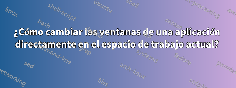 ¿Cómo cambiar las ventanas de una aplicación directamente en el espacio de trabajo actual?