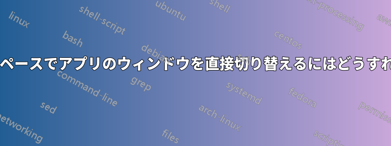 現在のワークスペースでアプリのウィンドウを直接切り替えるにはどうすればいいですか?