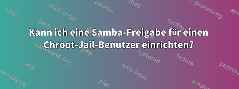 Kann ich eine Samba-Freigabe für einen Chroot-Jail-Benutzer einrichten?