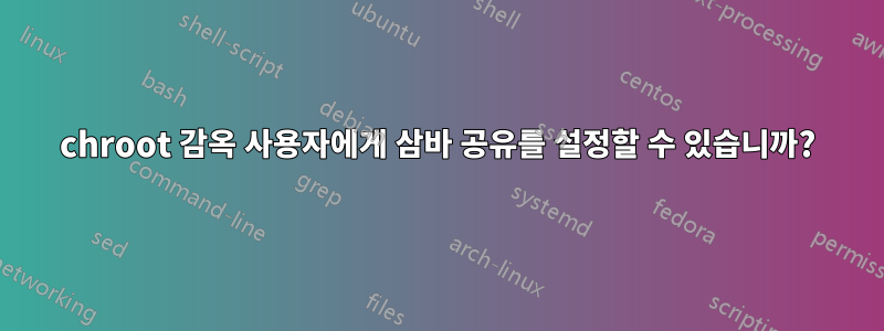 chroot 감옥 사용자에게 삼바 공유를 설정할 수 있습니까?