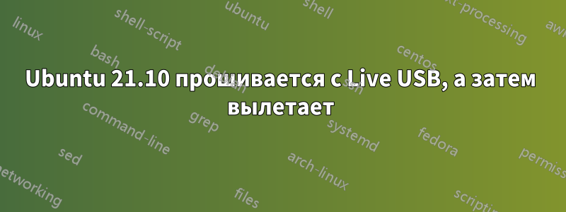 Ubuntu 21.10 прошивается с Live USB, а затем вылетает