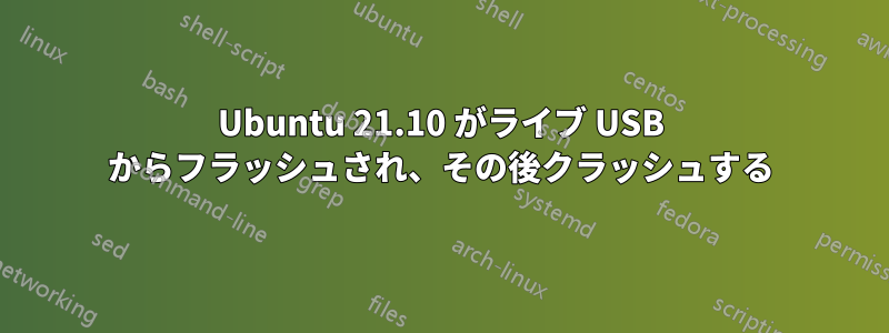 Ubuntu 21.10 がライブ USB からフラッシュされ、その後クラッシュする