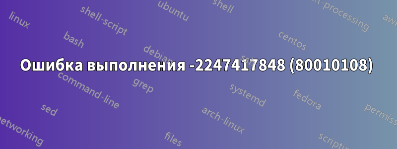Ошибка выполнения -2247417848 (80010108)