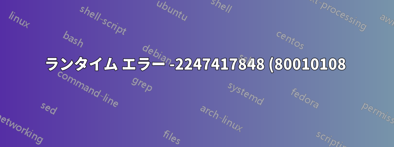 ランタイム エラー -2247417848 (80010108)