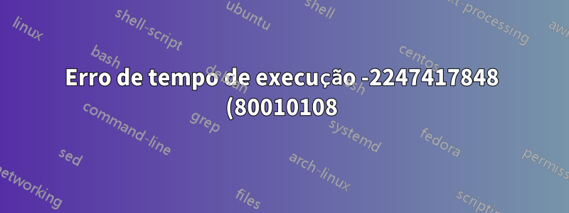Erro de tempo de execução -2247417848 (80010108)