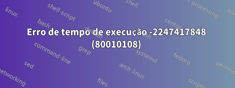 Erro de tempo de execução -2247417848 (80010108)