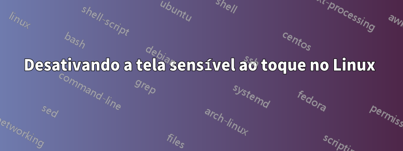 Desativando a tela sensível ao toque no Linux