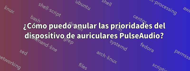 ¿Cómo puedo anular las prioridades del dispositivo de auriculares PulseAudio?
