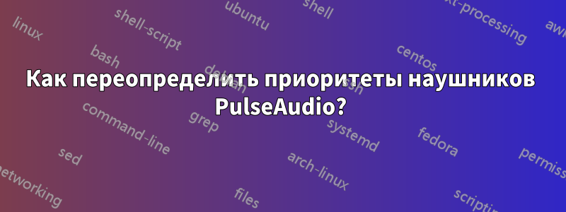 Как переопределить приоритеты наушников PulseAudio?