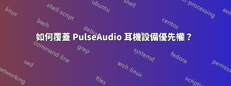 如何覆蓋 PulseAudio 耳機設備優先權？