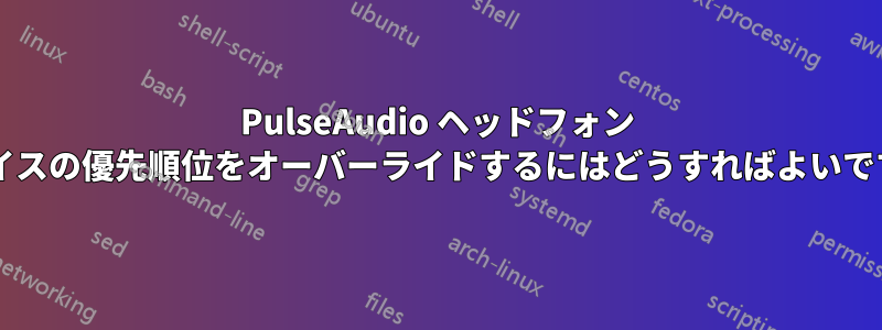 PulseAudio ヘッドフォン デバイスの優先順位をオーバーライドするにはどうすればよいですか?