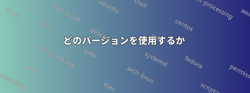 どのバージョンを使用するか