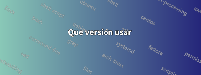 Que versión usar