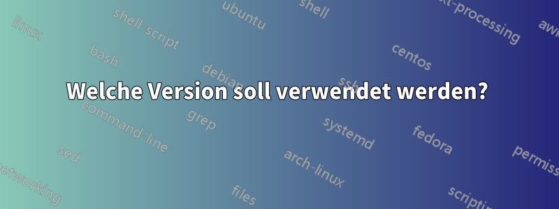 Welche Version soll verwendet werden?