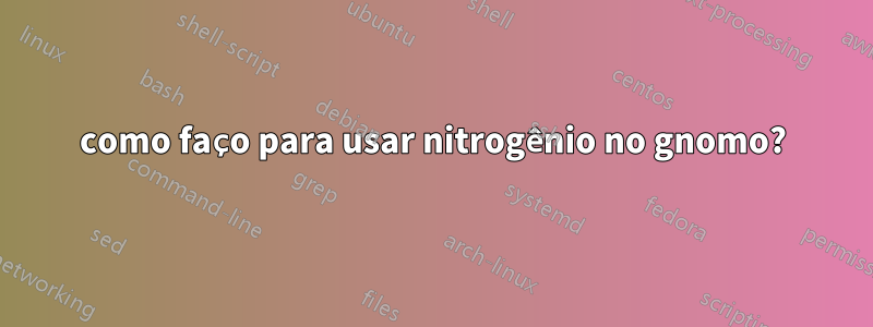 como faço para usar nitrogênio no gnomo?