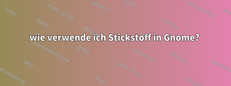 wie verwende ich Stickstoff in Gnome?