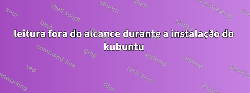 leitura fora do alcance durante a instalação do kubuntu