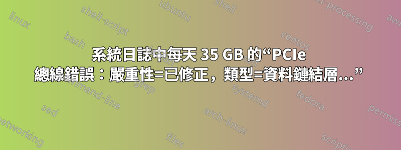 系統日誌中每天 35 GB 的“PCIe 總線錯誤：嚴重性=已修正，類型=資料鏈結層...”