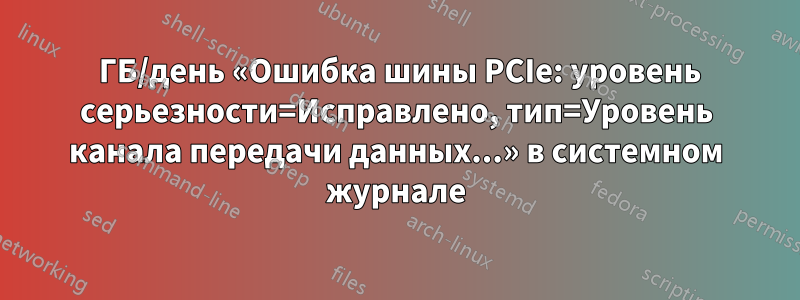 35 ГБ/день «Ошибка шины PCIe: уровень серьезности=Исправлено, тип=Уровень канала передачи данных...» в системном журнале