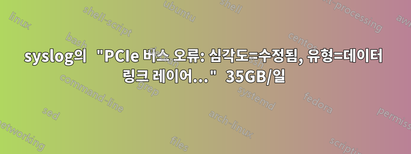 syslog의 "PCIe 버스 오류: 심각도=수정됨, 유형=데이터 링크 레이어..." 35GB/일