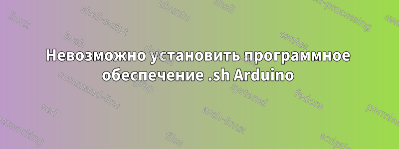 Невозможно установить программное обеспечение .sh Arduino