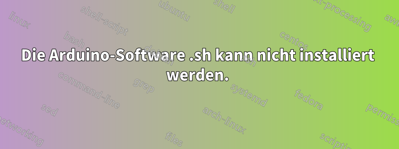 Die Arduino-Software .sh kann nicht installiert werden.
