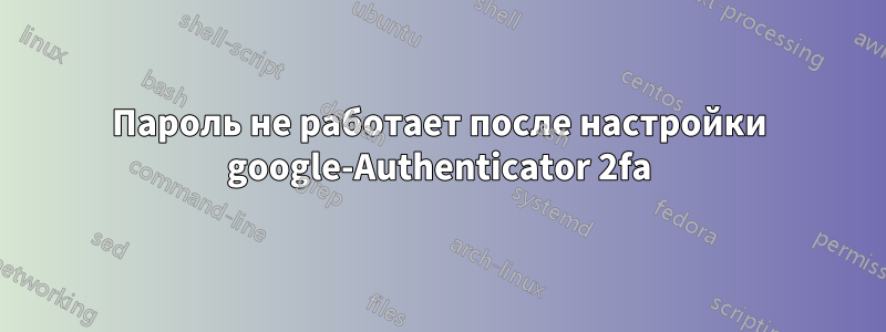 Пароль не работает после настройки google-Authenticator 2fa