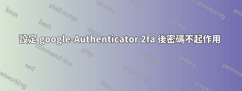 設定 google-Authenticator 2fa 後密碼不起作用